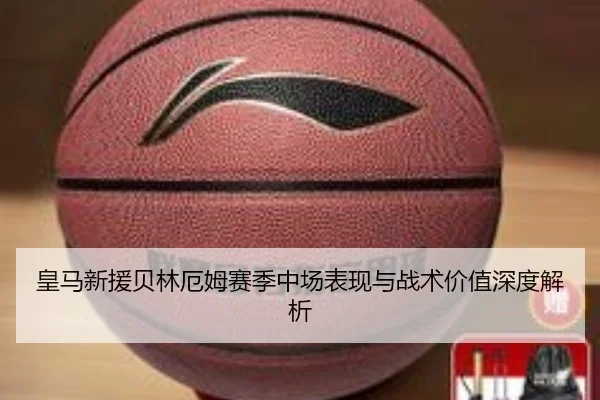 皇马新援贝林厄姆赛季中场表现与战术价值深度解析